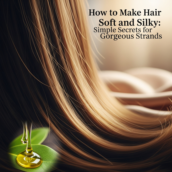 HOW TO MAKE HAIR SOFT AND SILKY: SIMPLE SECRETS FOR GORGEOUS STRANDS