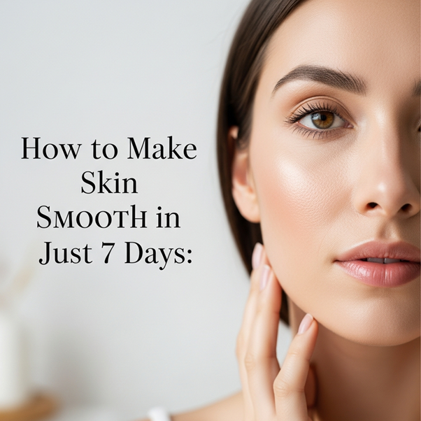 HOW TO MAKE SKIN SMOOTH IN JUST 7 DAYS