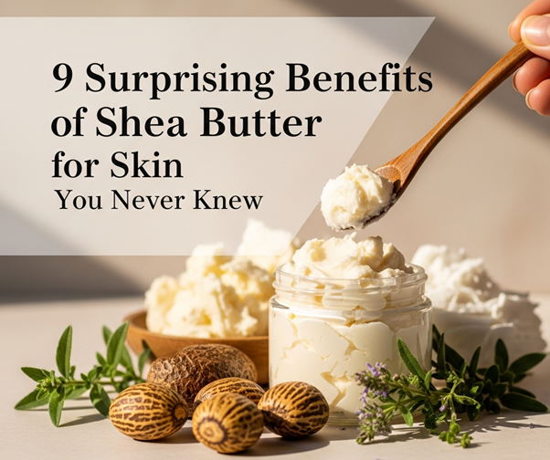 9 SURPRISING BENEFITS OF SHEA BUTTER FOR SKIN YOU NEVER KNEW
