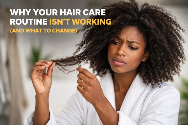 WHY YOUR HAIR CARE ROUTINE ISN’T WORKING  (AND WHAT TO CHANGE)