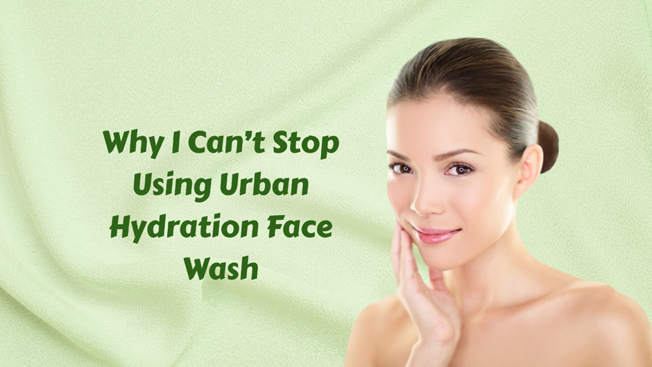 WHY I CAN’T STOP USING URBAN HYDRATION FACE WASH