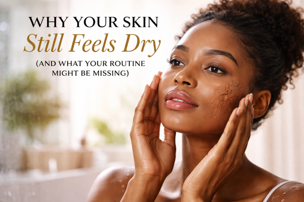 WHY YOUR SKIN STILL FEELS DRY (AND WHAT YOUR ROUTINE MIGHT BE MISSING)